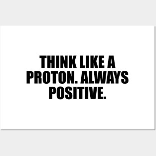 Think like a proton. Always positive Posters and Art